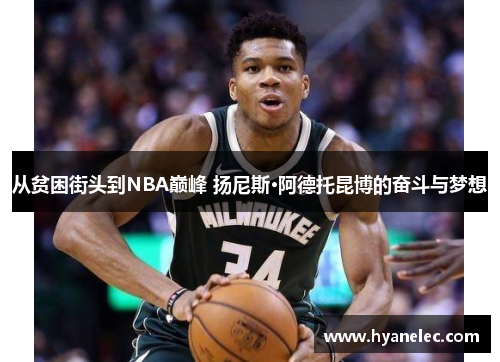 从贫困街头到NBA巅峰 扬尼斯·阿德托昆博的奋斗与梦想