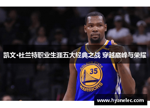 凯文·杜兰特职业生涯五大经典之战 穿越巅峰与荣耀