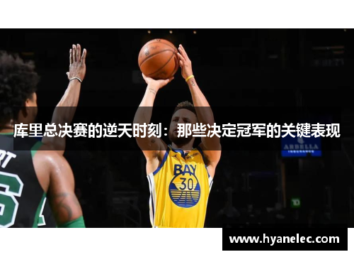 库里总决赛的逆天时刻:那些决定冠军的关键表现 库里总决赛的逆天时刻:那些决定冠军的关键表现