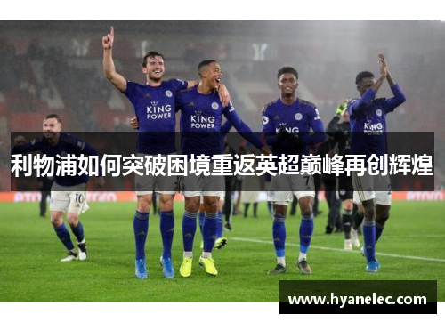 利物浦如何突破困境重返英超巅峰再创辉煌
