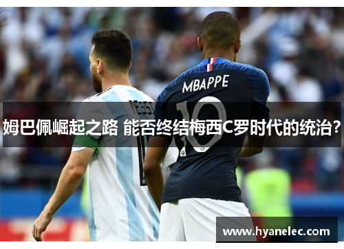 姆巴佩崛起之路 能否终结梅西C罗时代的统治？