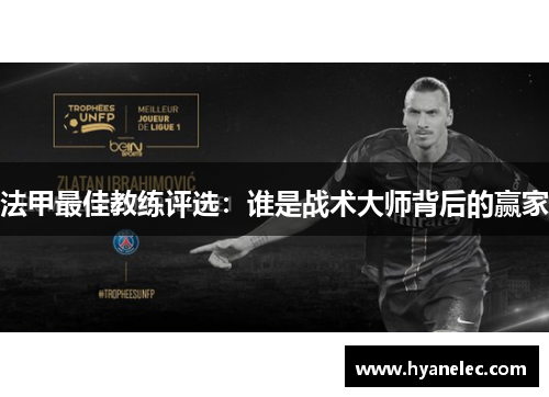 法甲最佳教练评选:谁是战术大师背后的赢家 法甲最佳教练评选:谁是战术大师背后的赢家