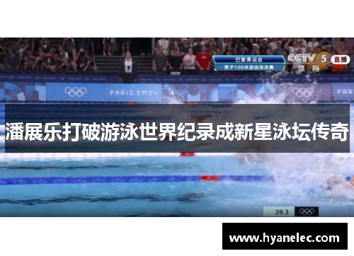 潘展乐打破游泳世界纪录成新星泳坛传奇