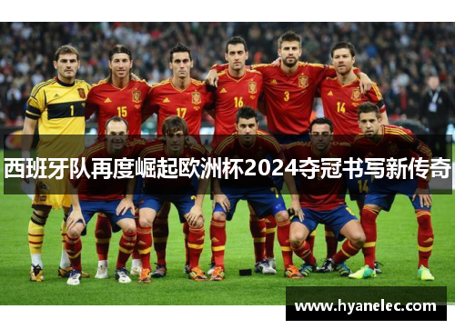 西班牙队再度崛起欧洲杯2024夺冠书写新传奇