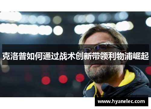 克洛普如何通过战术创新带领利物浦崛起