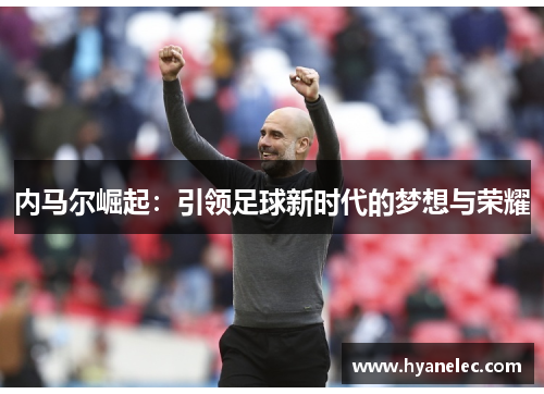 内马尔崛起：引领足球新时代的梦想与荣耀