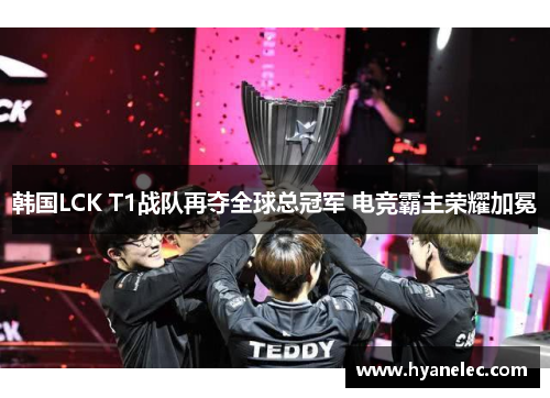 韩国LCK T1战队再夺全球总冠军 电竞霸主荣耀加冕