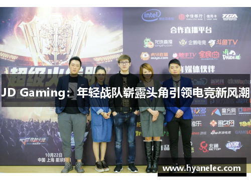 JD Gaming：年轻战队崭露头角引领电竞新风潮