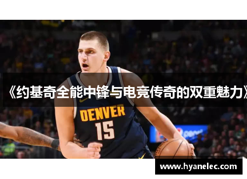 《约基奇全能中锋与电竞传奇的双重魅力》