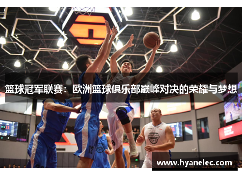 篮球冠军联赛：欧洲篮球俱乐部巅峰对决的荣耀与梦想