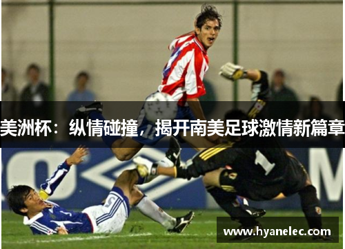 美洲杯：纵情碰撞，揭开南美足球激情新篇章