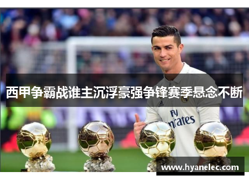 西甲争霸战谁主沉浮豪强争锋赛季悬念不断