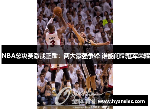 NBA总决赛激战正酣：两大豪强争锋 谁能问鼎冠军荣耀