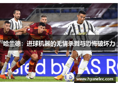 哈兰德：进球机器的无情杀戮与恐怖破坏力