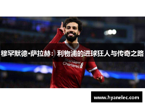 穆罕默德·萨拉赫：利物浦的进球狂人与传奇之路