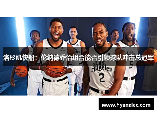 洛杉矶快船：伦纳德乔治组合能否引领球队冲击总冠军