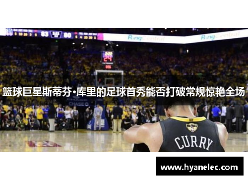 篮球巨星斯蒂芬·库里的足球首秀能否打破常规惊艳全场