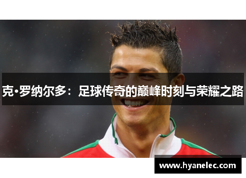 克·罗纳尔多：足球传奇的巅峰时刻与荣耀之路
