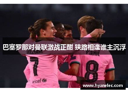 巴塞罗那对曼联激战正酣 狭路相逢谁主沉浮