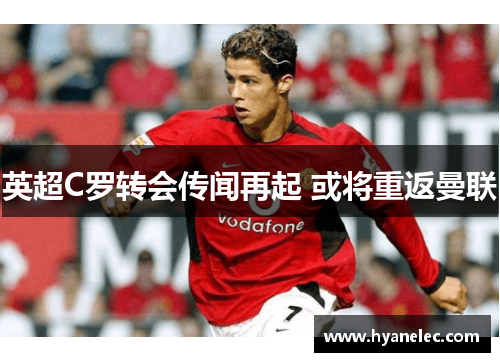 英超C罗转会传闻再起 或将重返曼联