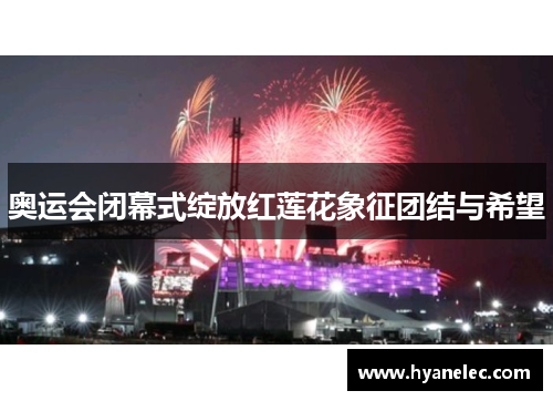 奥运会闭幕式绽放红莲花象征团结与希望