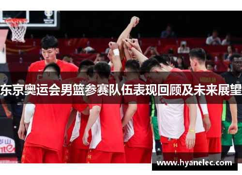 东京奥运会男篮参赛队伍表现回顾及未来展望