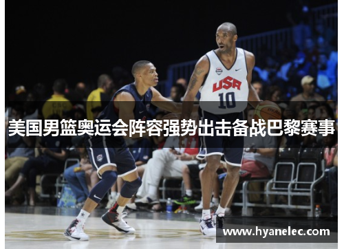 美国男篮奥运会阵容强势出击备战巴黎赛事